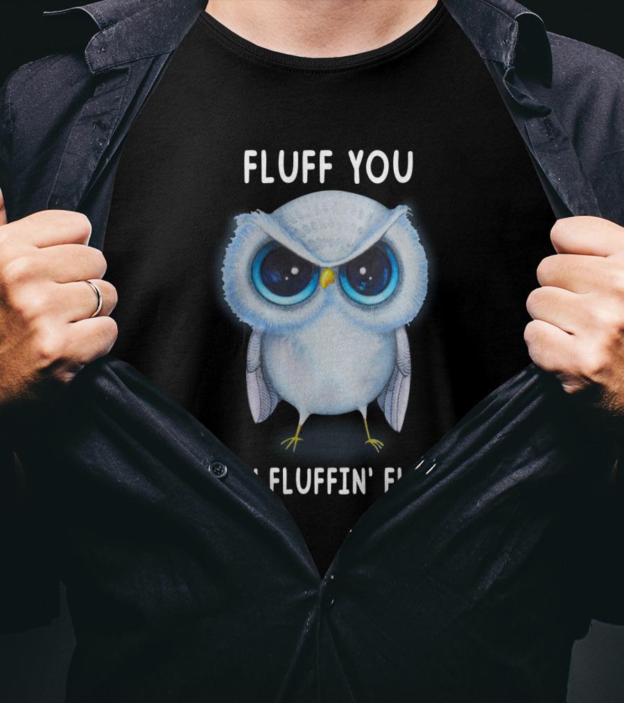 Fluff You You Fluffin Fluff Owl Lover Bird T-Shirt