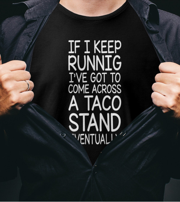 If I Keep Runnig I've Got To Come Across A Taco Stand Eventually T-Shirt