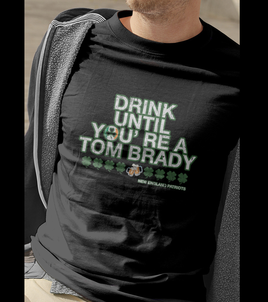 Drink Until You're A Tom Brady New England Patriots Patrick's Day Green T-Shirt