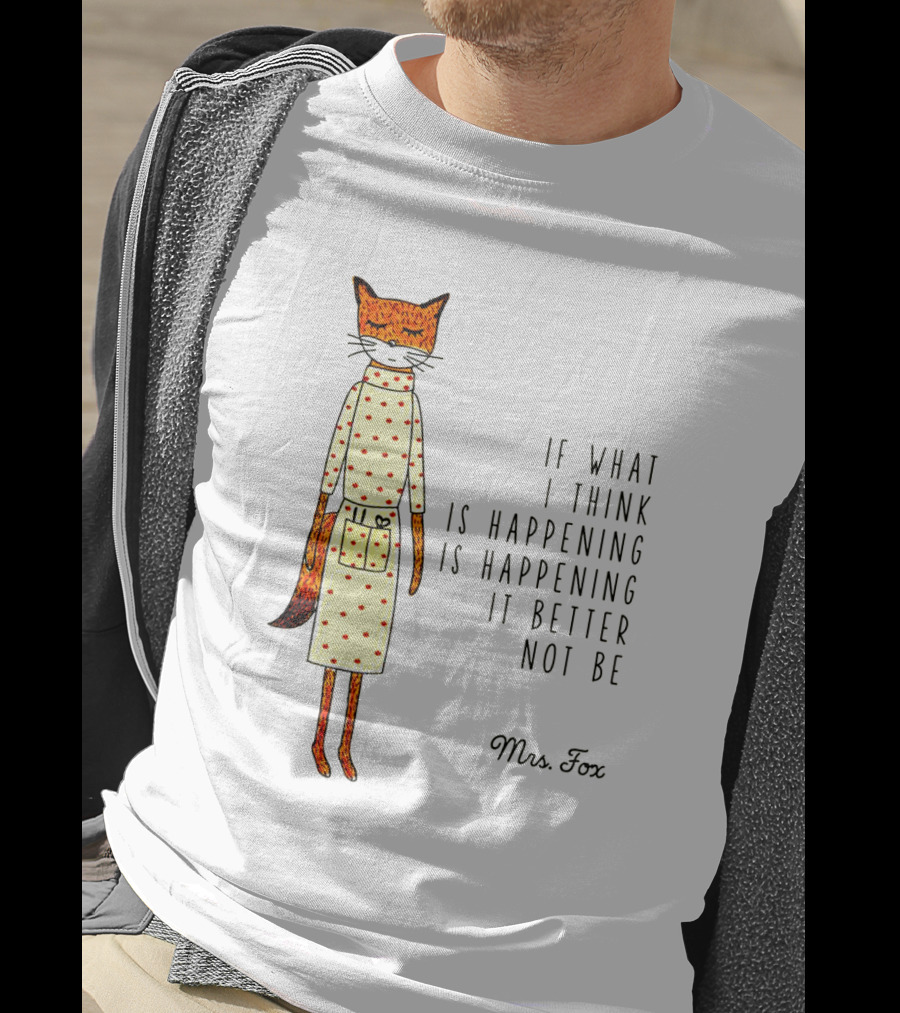 Fantastic Mr. Fox Mrs. Fox Polka Dot If What I Think Is Happening Is Happening It Better Not Be T-Shirt