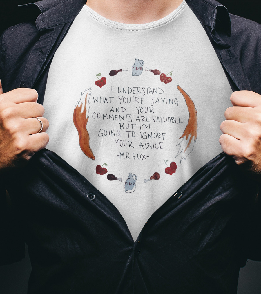 I Understand What You're Saying And Your Comments Are Valuable But I'm Going To Ignore Your Advice - Mr. Fox T-Shirt