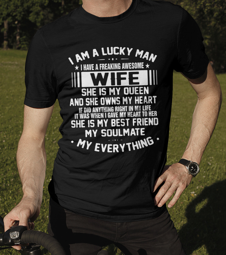 I Am A Lucky Man I Have A Freaking Awesome Wife She Is My Queen And She Owns My Heart She Is My Best Friend My Soulmate My Everything T-Shirt