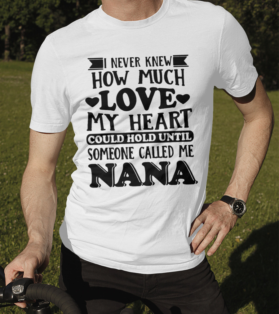I Never Knew How Much Love My Heart Could Hold Until Someone Called Me Nana T-Shirt