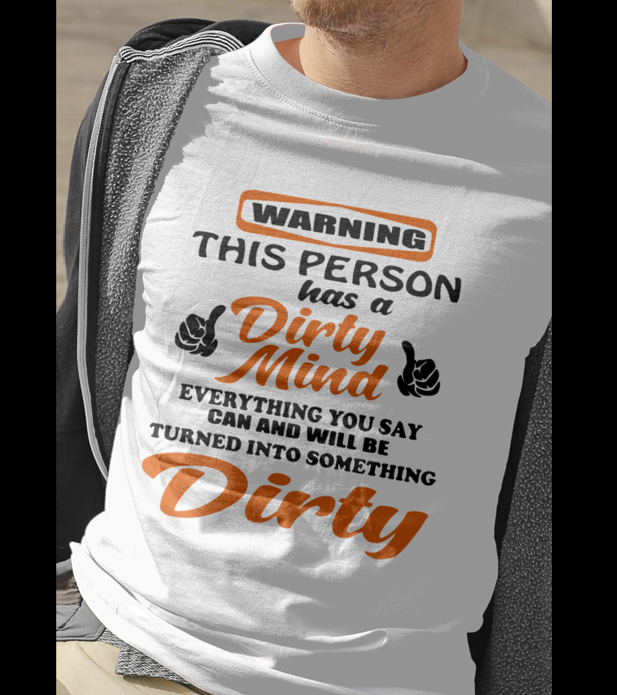 Warning This Person Has A Dirty Mind Everything You Say Can And Will Be Turned Into Something Dirty T-Shirt