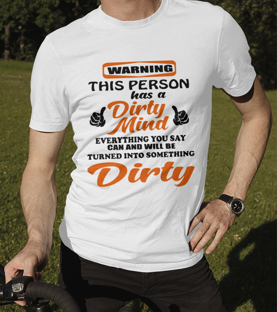 Warning This Person Has A Dirty Mind Everything You Say Can And Will Be Turned Into Something Dirty T-Shirt
