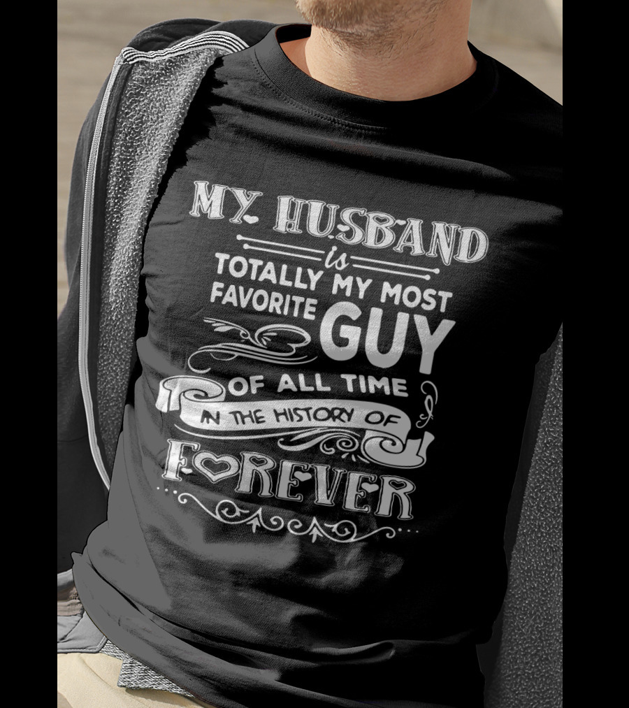 My Husband Is Totally My Most Favorite Guy Of All Time In The History Of Forever T-Shirt