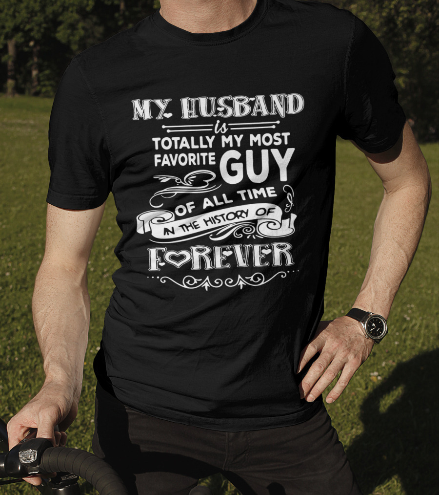 My Husband Is Totally My Most Favorite Guy Of All Time In The History Of Forever T-Shirt