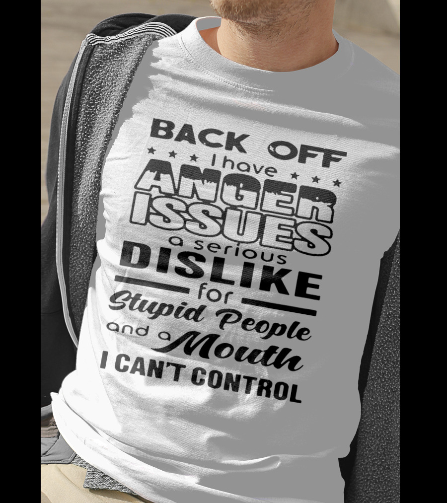 Back Off I Have Anger Issues A Serious Dislike For Stupid People And A Mouth I Can't Control T-Shirt