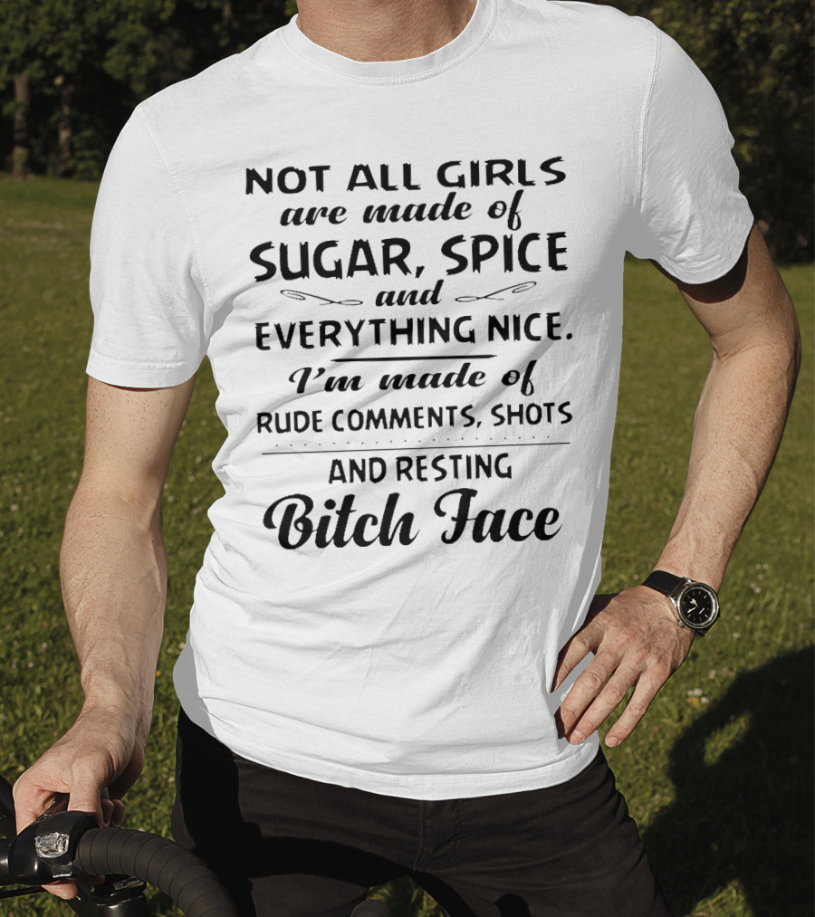 Not All Girls Are Made Of Sugar Spice And Everything Nice I'm Made Of Rude Comments Shots And Resting Bitch Face T-Shirt