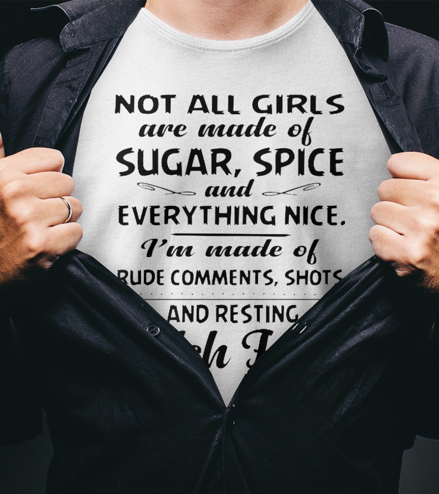 Not All Girls Are Made Of Sugar Spice And Everything Nice I'm Made Of Rude Comments Shots And Resting Bitch Face T-Shirt