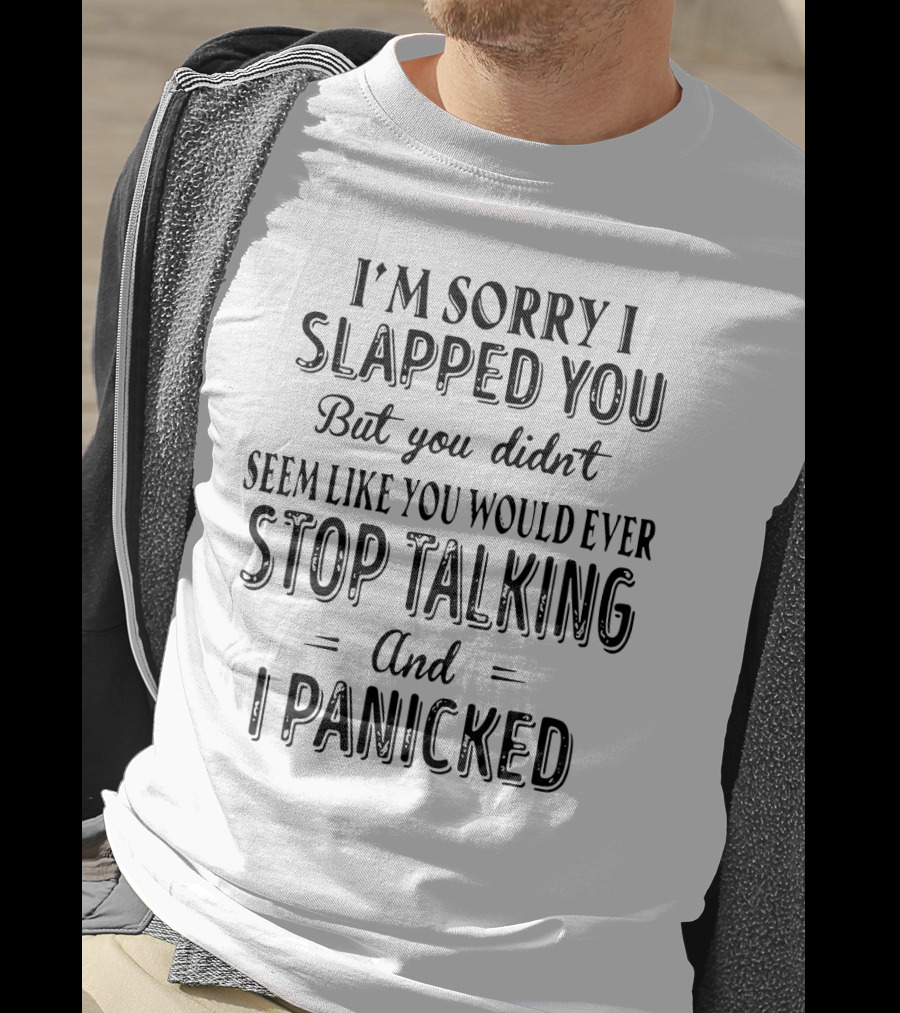 I'm Sorry I Slapped You But You Didn't Seem Like You Would Ever Stop Talking And I Panicked T-Shirt