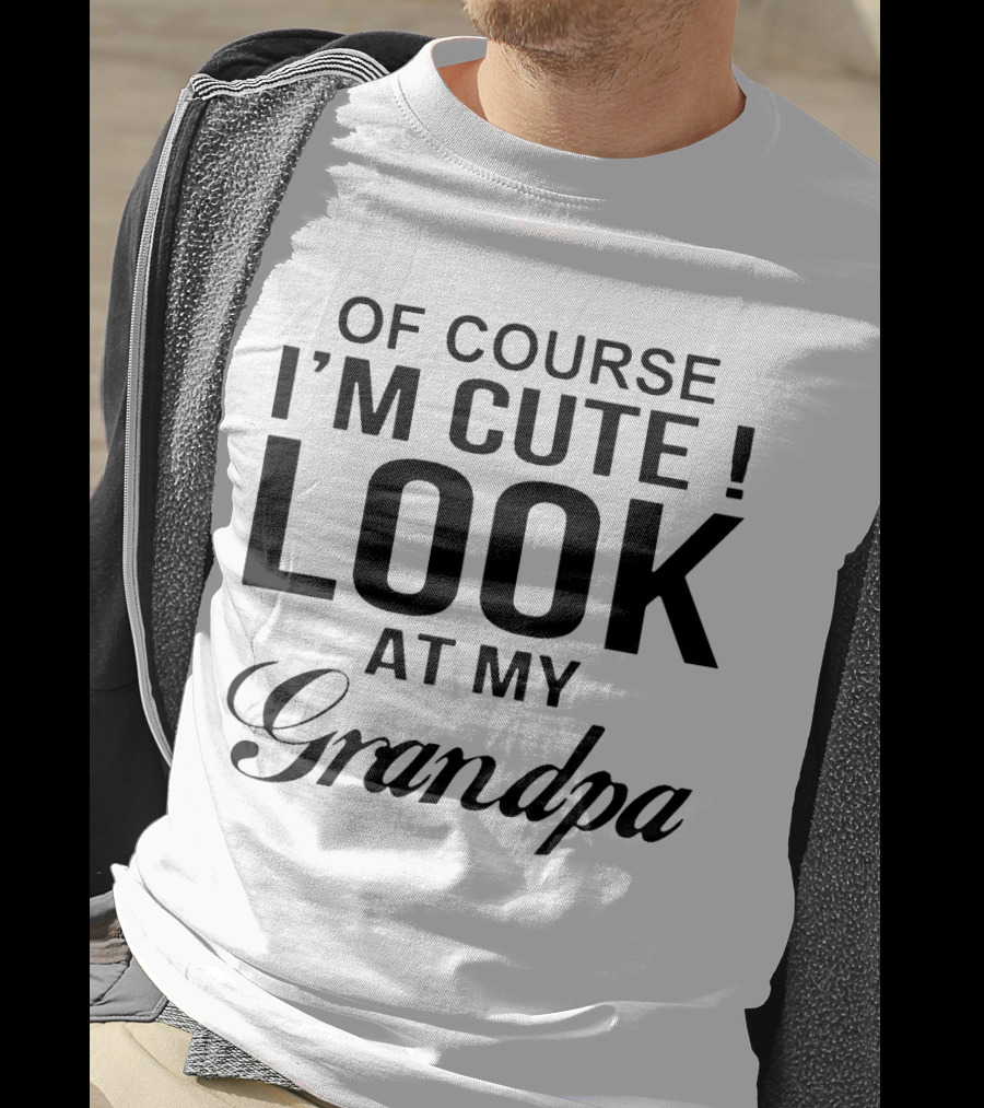 Of Course I'm Cute Look At My Grandpa T-Shirt