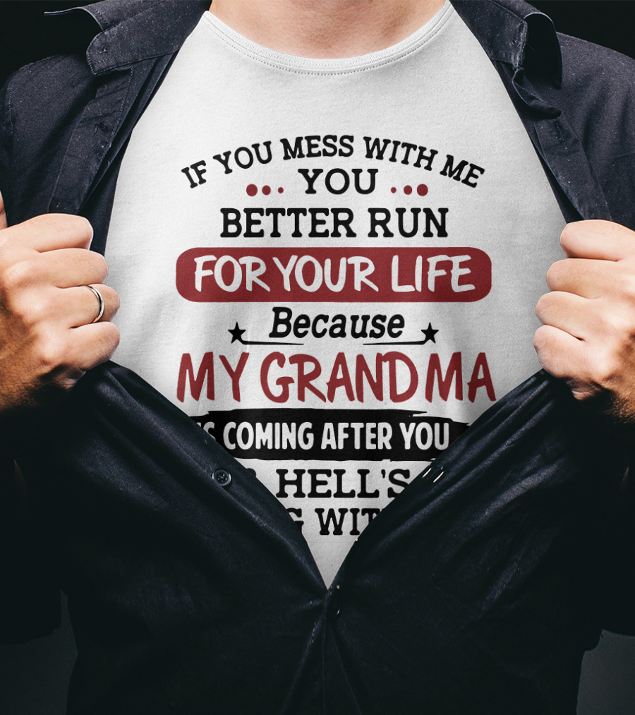If You Mess With Me You Better Run For Your Life Because My Grandma Is Coming After You And Hell's Coming With Her T-Shirt