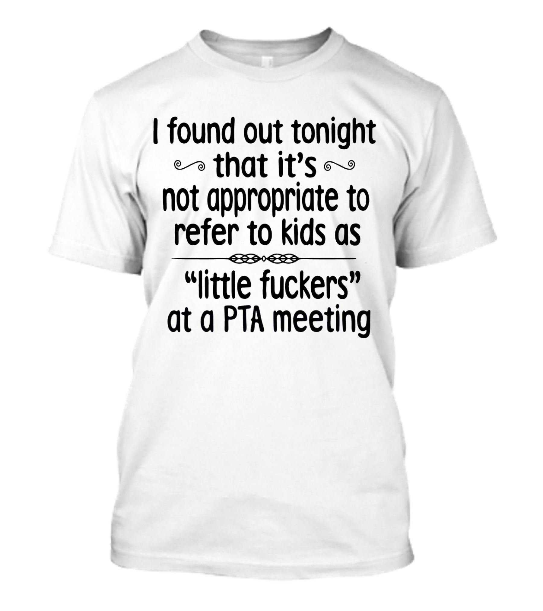 I Found Out Tonight That It's Not Appropriate To Refer To Kids As Little Fuckers At A PTA Meeting T-Shirt