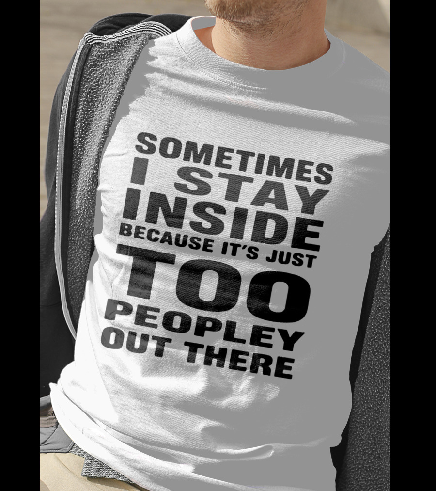 Sometimes I Stay Inside Because It's Just Too Peopley Out There T-Shirt