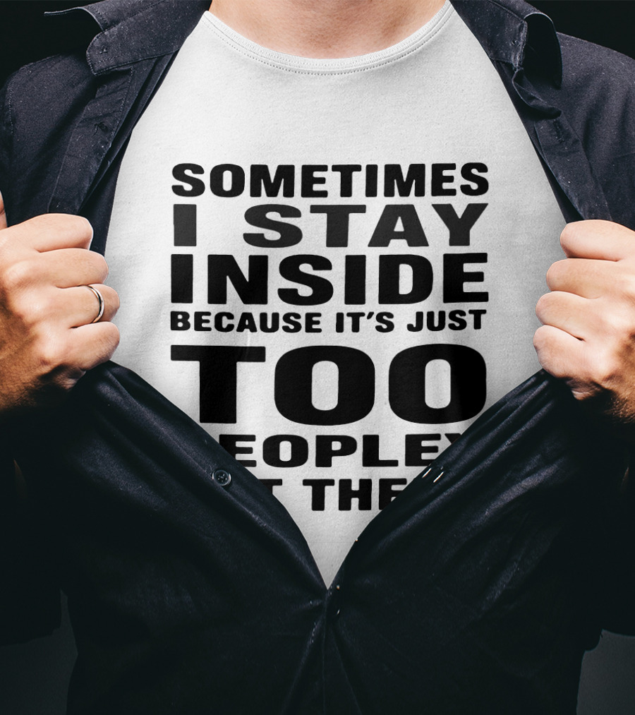 Sometimes I Stay Inside Because It's Just Too Peopley Out There T-Shirt