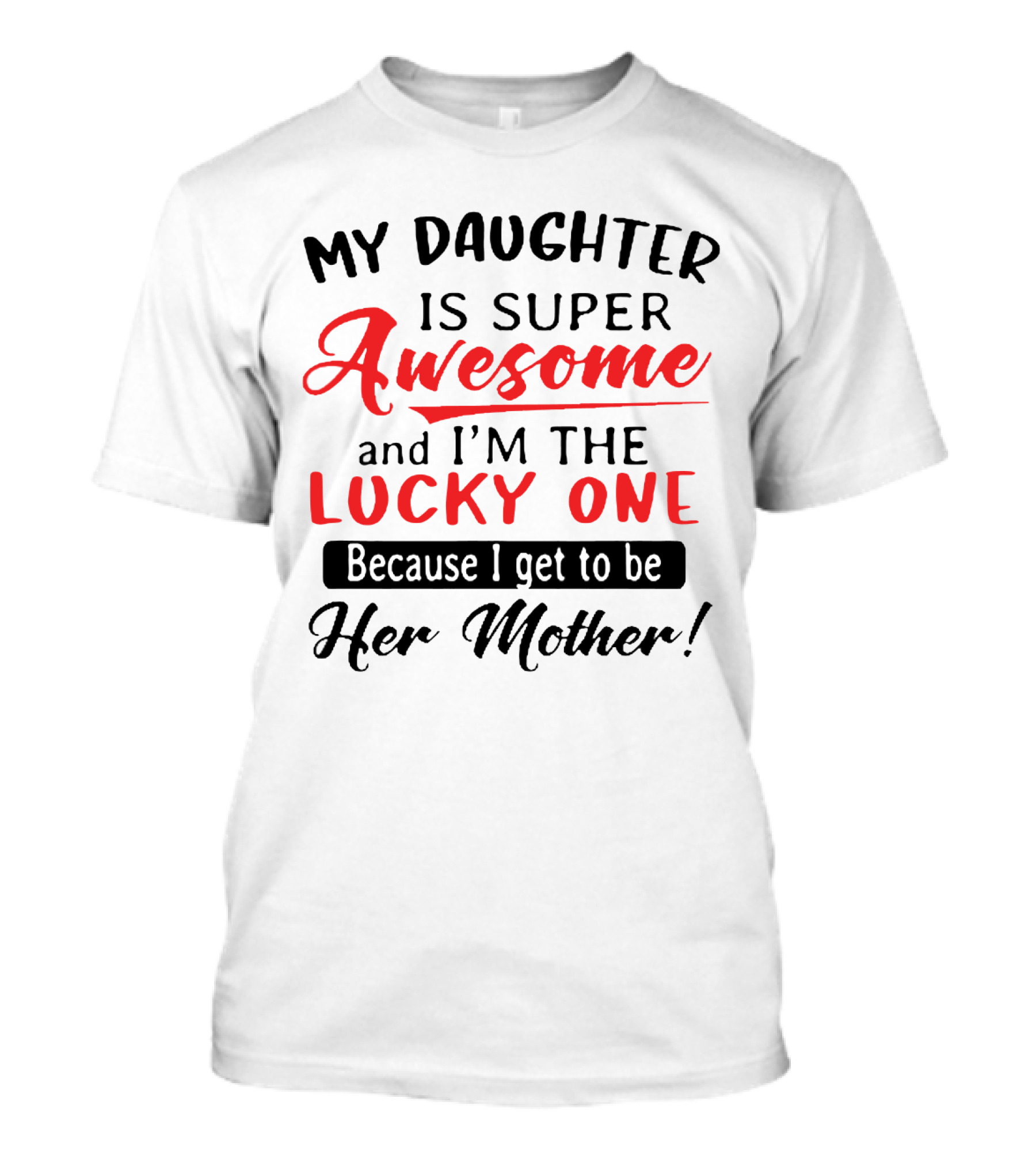 My Daughter Is Super Awesome And I'm The Lucky One Because I Get To Be Her Mother T-Shirt