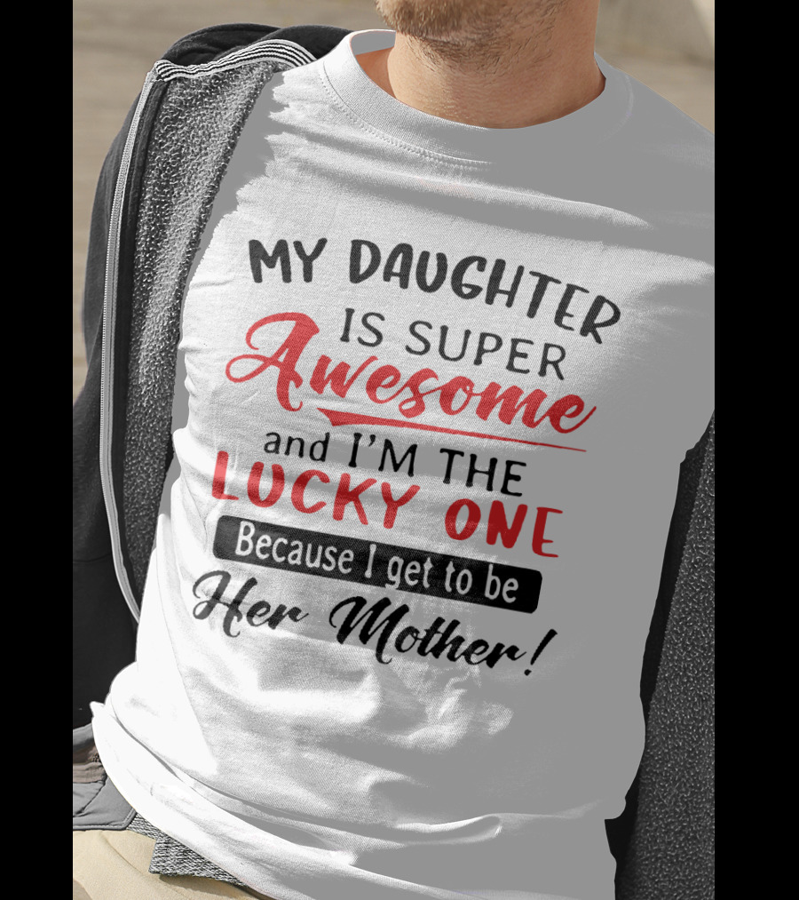 My Daughter Is Super Awesome And I'm The Lucky One Because I Get To Be Her Mother T-Shirt