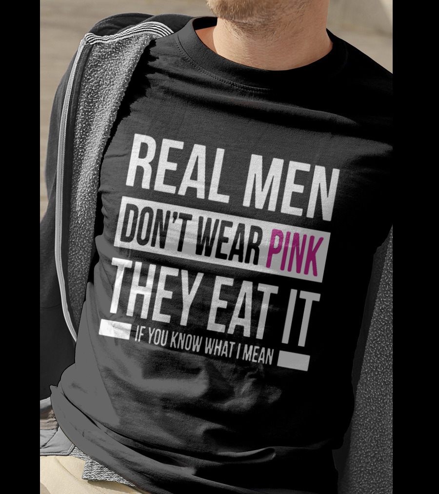 Real Men Don't Wear Pink They Eat It If You Know What I Mean T-Shirt
