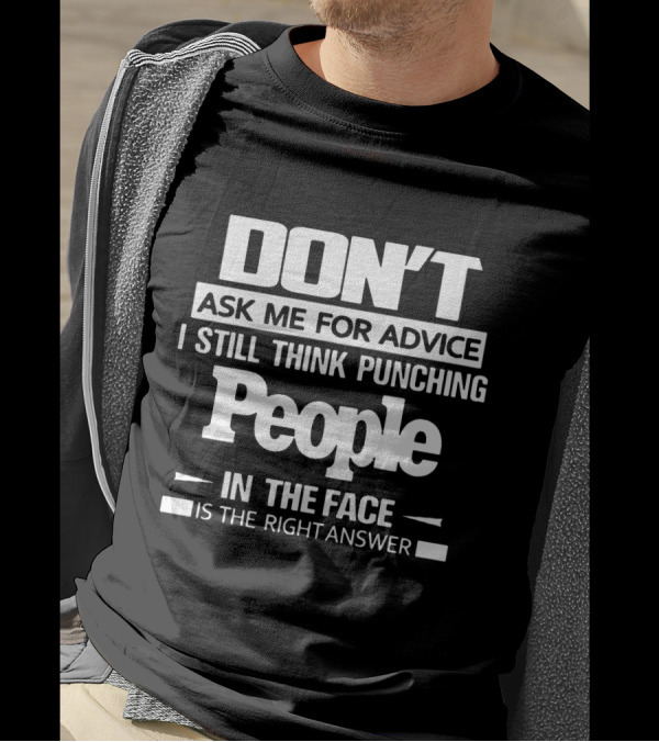 DON'T ASK ME FOR ADVICE I STILL THINK PUNCHING PEOPLE IN THE FACE IS THE RIGHT ANSWER T-Shirt