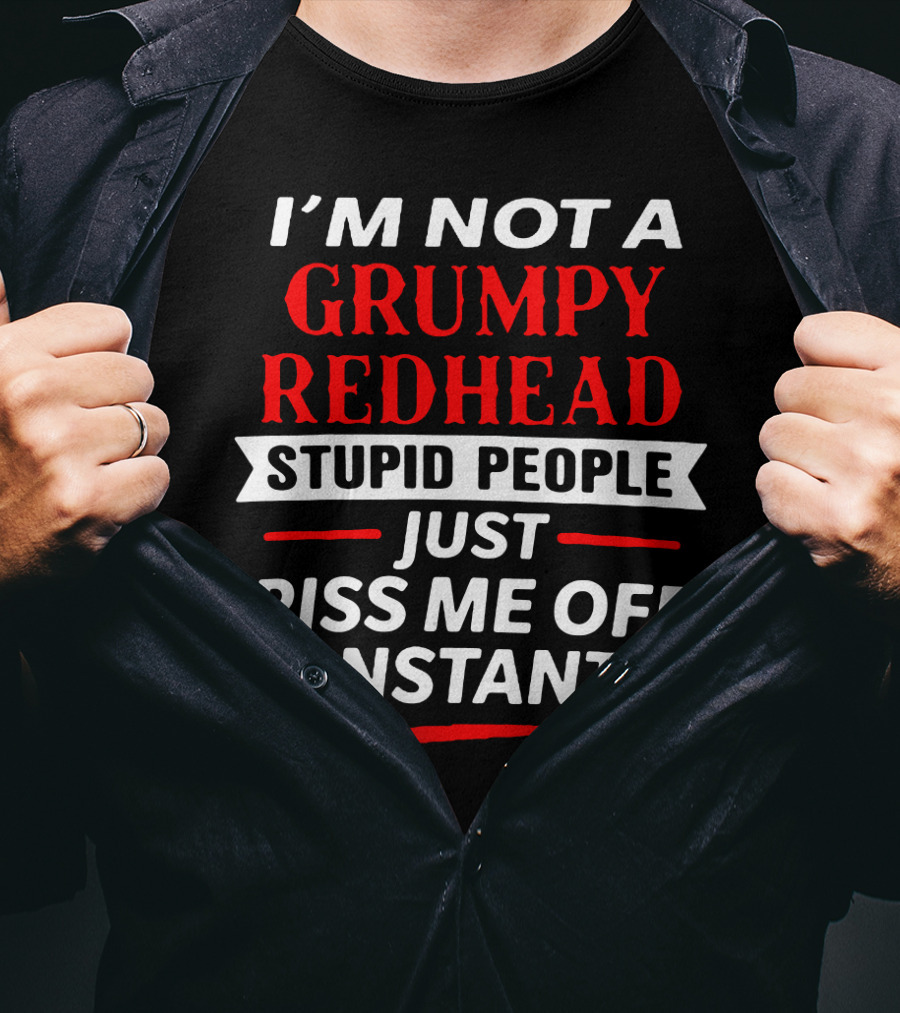 I'm Not A Grumpy Redhead Stupid People Just Piss Me Off Constantly T-Shirt