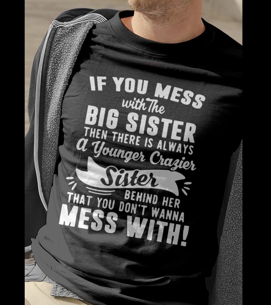 If You Mess With The Big Sister Then There Is Always A Younger Crazier Sister Behind Her That You Don't Wanna Mess T-Shirt
