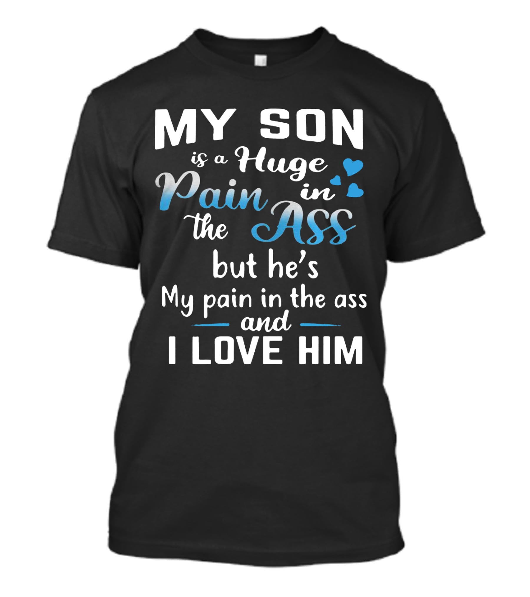 My Son Is A Huge Pain In The Ass But He's My Pain And I Love Him T-Shirt