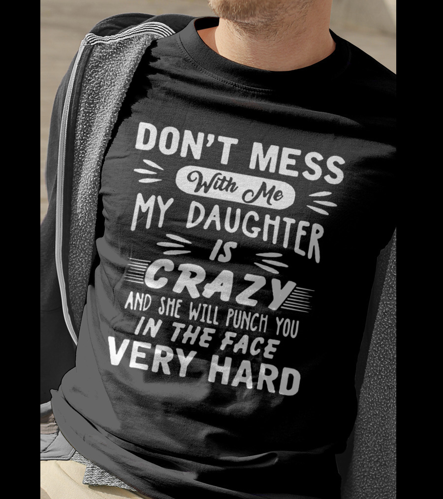 Don't Mess With ME My Daughter Is Crazy And She Will Punch You IN The Face Very Hard T-Shirt
