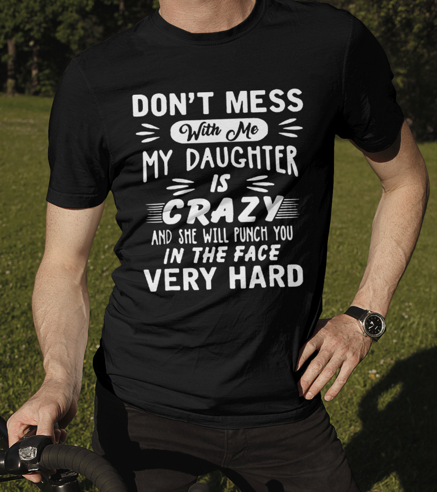 Don't Mess With ME My Daughter Is Crazy And She Will Punch You IN The Face Very Hard T-Shirt