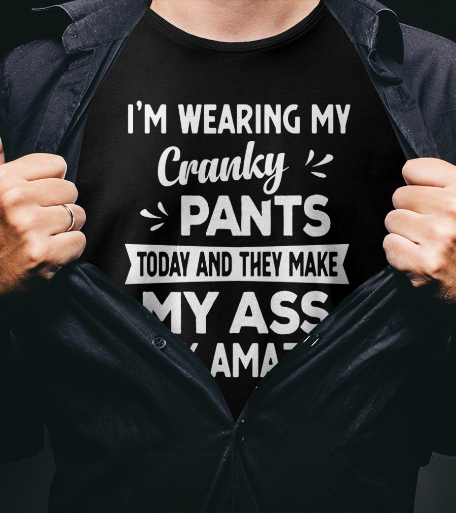 I'm Wearing My Cranky Pants Today And They Make My Ass Look Amazing T-Shirt