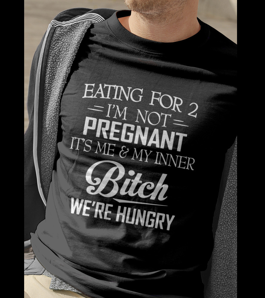 Eating For 2 I'm Not Pregnant It's ME And My Inner Bitch We're Hungry T-Shirt