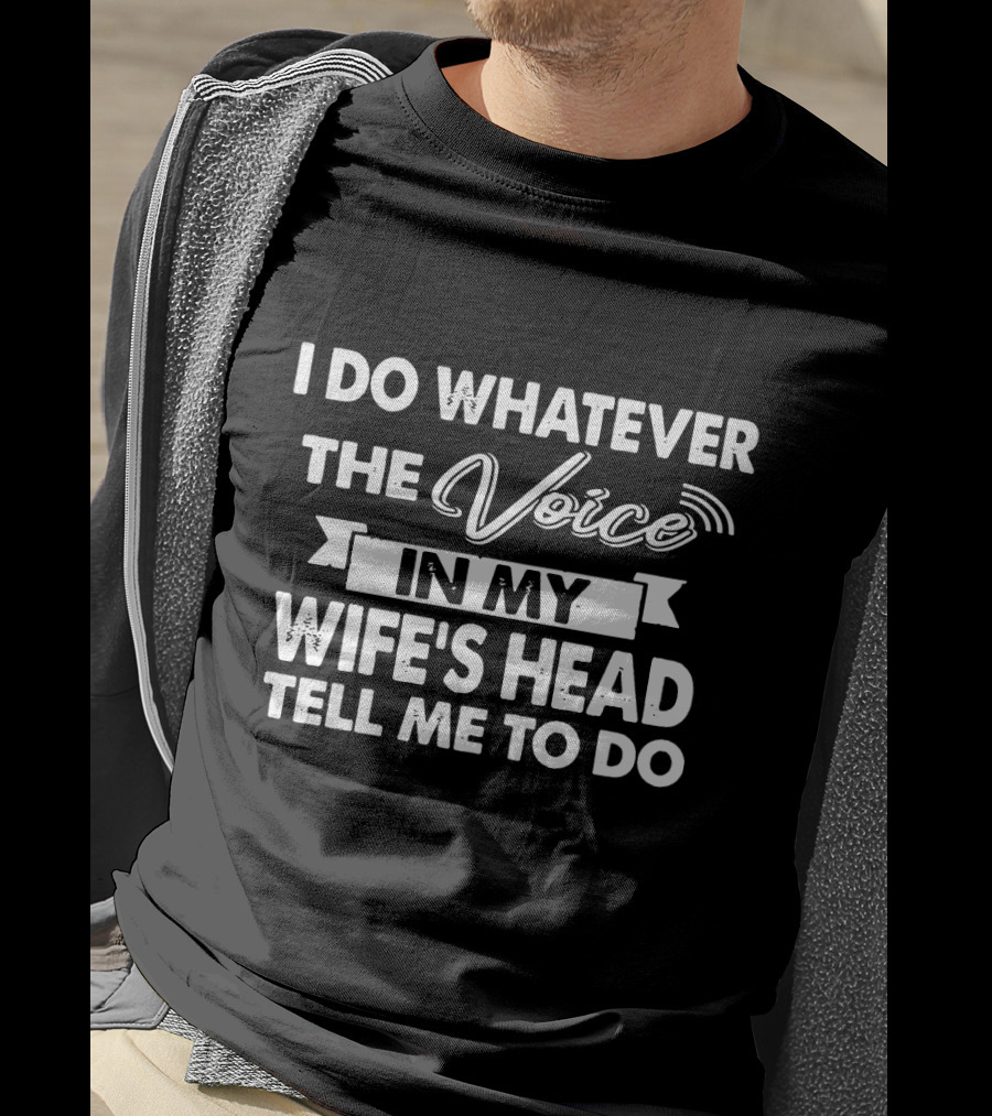 I Do Whatever The Voice In My Wife's Head Tell Me To Do T-Shirt