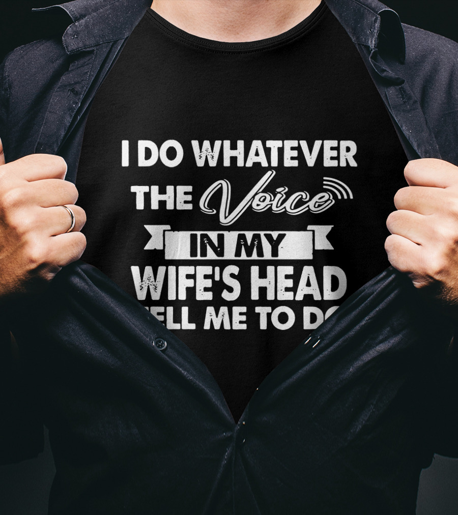 I Do Whatever The Voice In My Wife's Head Tell Me To Do T-Shirt