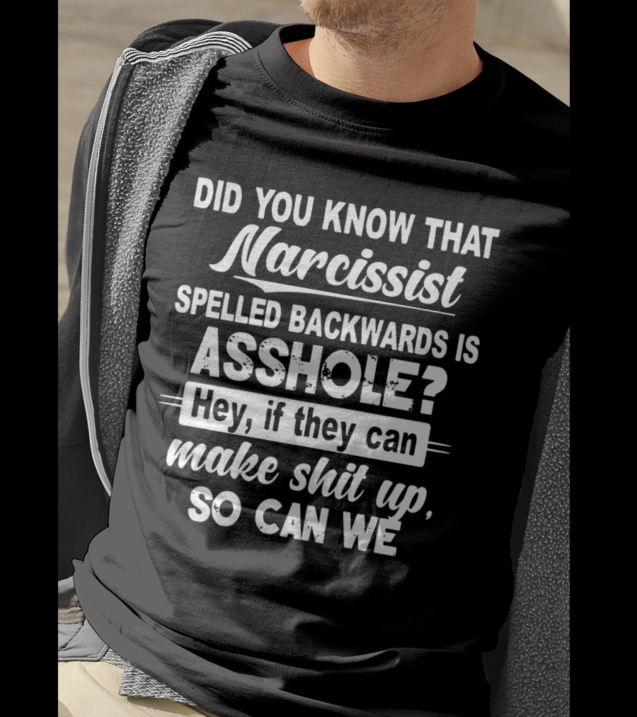 Did You Know That Narcissist Spelled Backwards Is Asshole Hey If They Can Make Shit Up So Can We T-Shirt