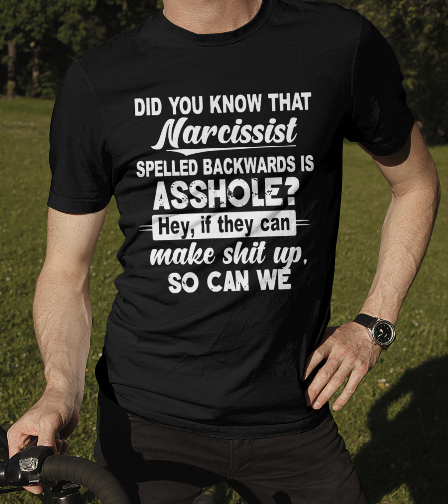 Did You Know That Narcissist Spelled Backwards Is Asshole Hey If They Can Make Shit Up So Can We T-Shirt