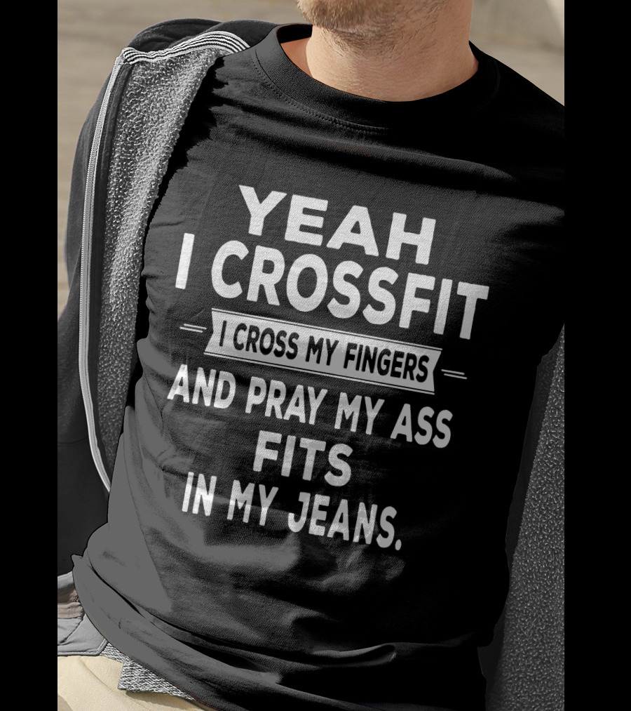 Yeah I Crossfit I Cross My Fingers And Pray My Ass Fits In My Jeans T-Shirt