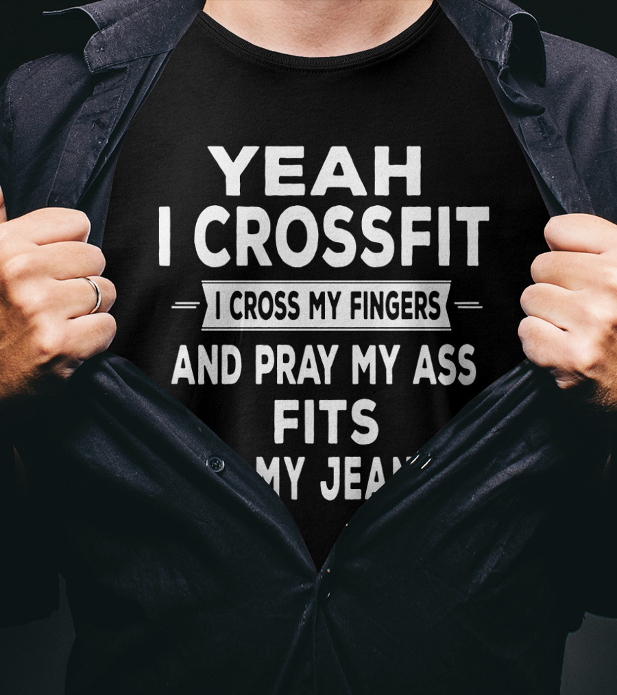 Yeah I Crossfit I Cross My Fingers And Pray My Ass Fits In My Jeans T-Shirt