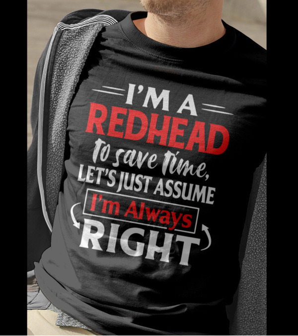 I'm A Redhead To Save Time Let's Just Assume I'm Always Right T-Shirt