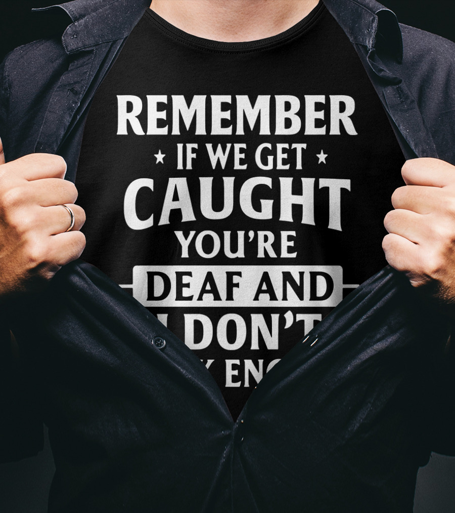 Remember If We Get Caught You're Deaf And I Don't Speak English T-Shirt