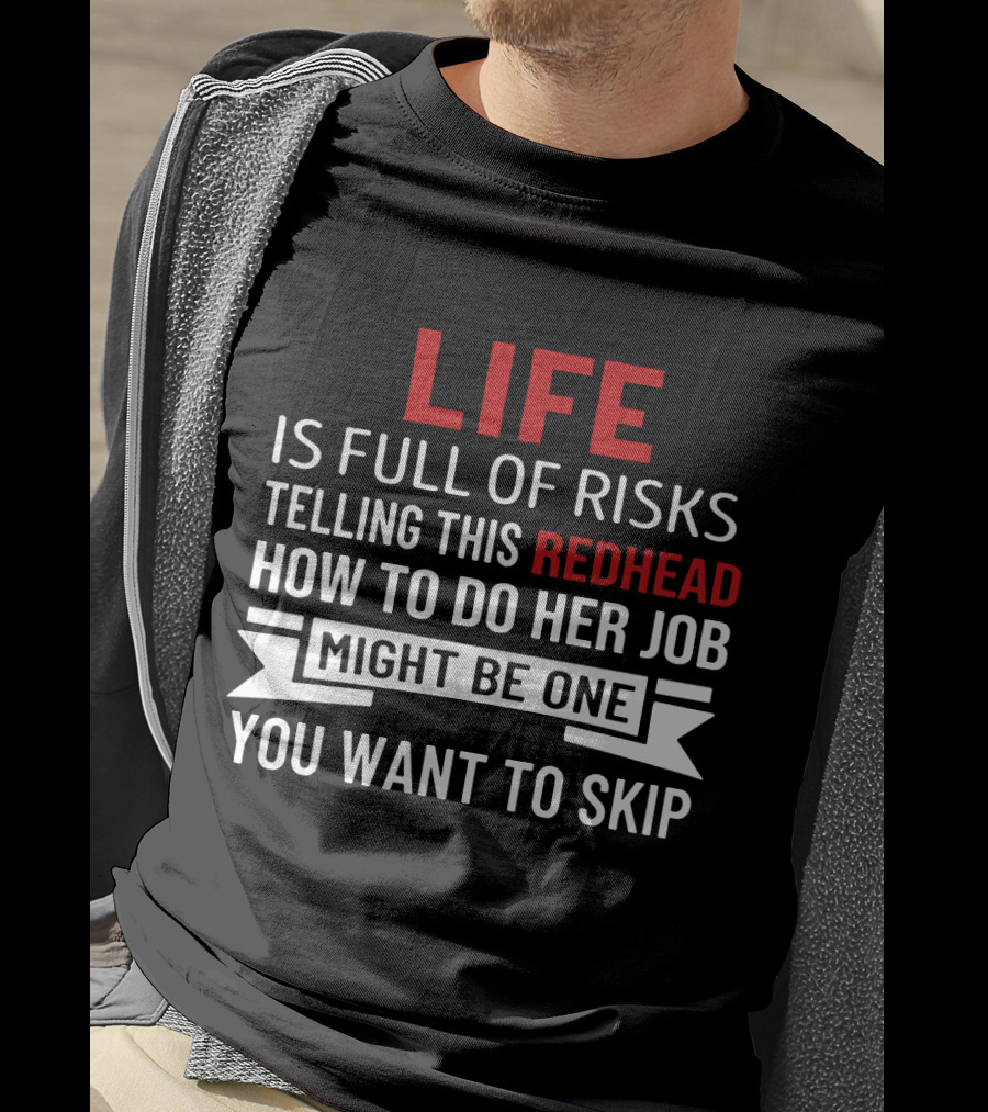 Life Is Full Of Risks Telling This Redhead How To Do Her Job Might Be One You Want To Skip T-Shirt