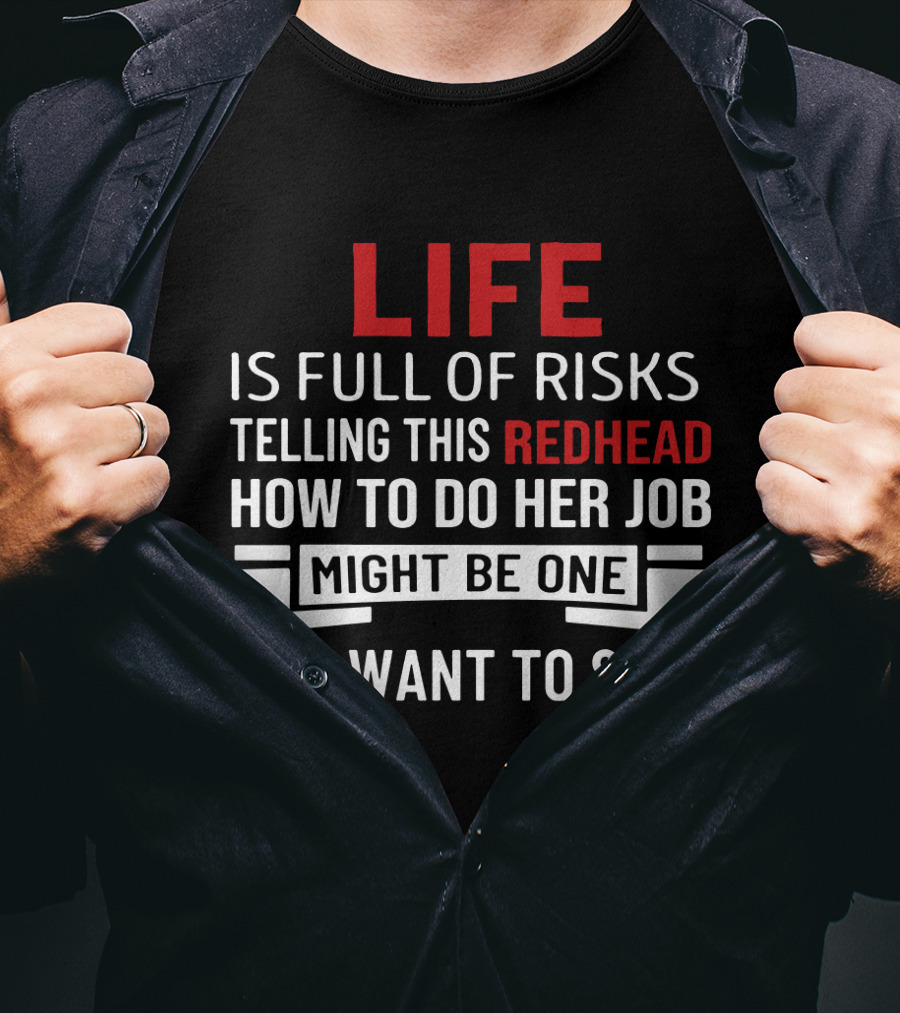 Life Is Full Of Risks Telling This Redhead How To Do Her Job Might Be One You Want To Skip T-Shirt