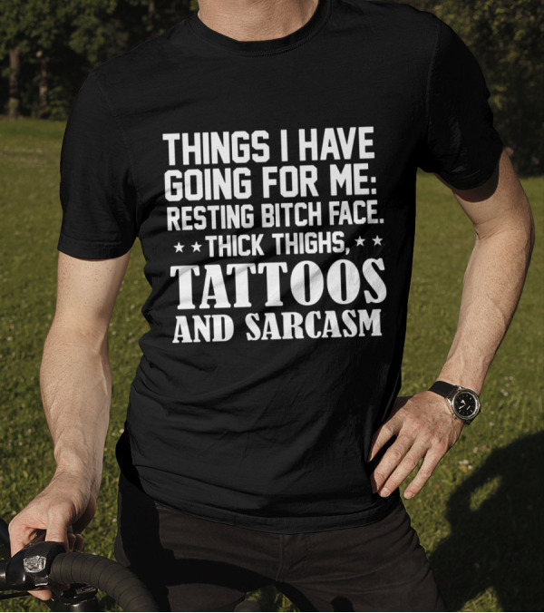 Things I Have Going For Me Resting Bitch Face Thick Thighs Tattoos And Sarcasm T-Shirt