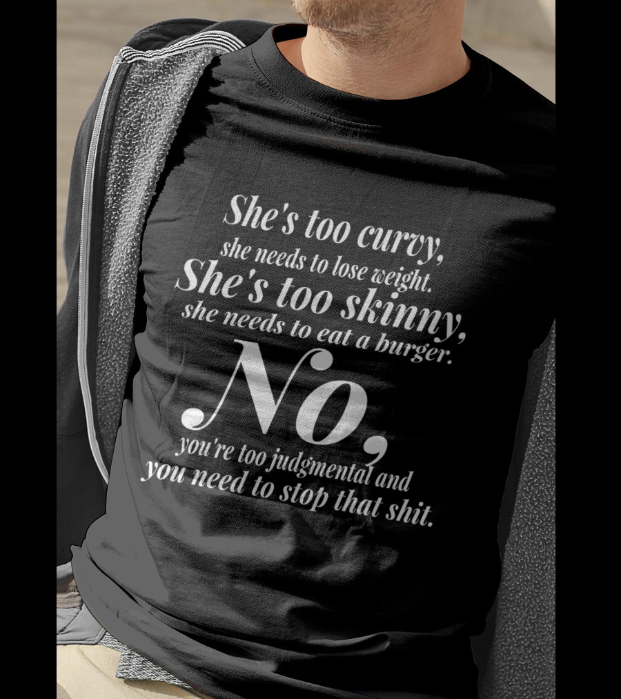 She's Too Curvy Needs To Lose Weight She's Too Skinny Needs To Eat A Burger No You're Too Judgmental Stop That T-Shirt