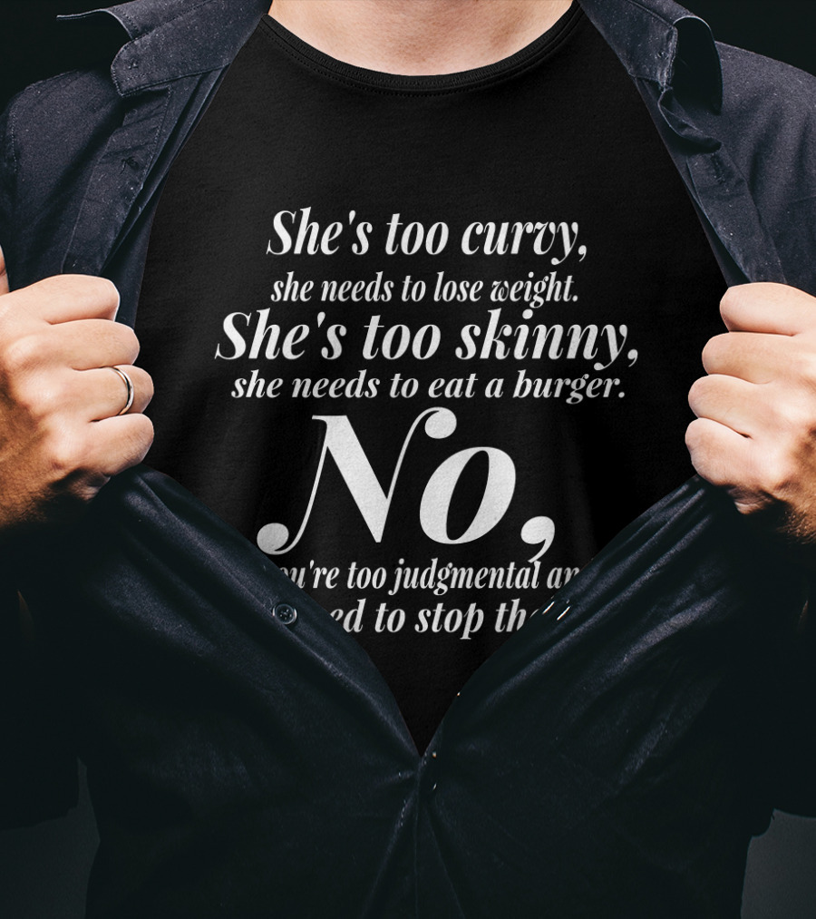 She's Too Curvy Needs To Lose Weight She's Too Skinny Needs To Eat A Burger No You're Too Judgmental Stop That T-Shirt