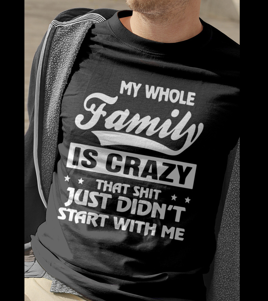 My Whole Family Is Crazy That Shit Just Didn't Start With Me T-Shirt
