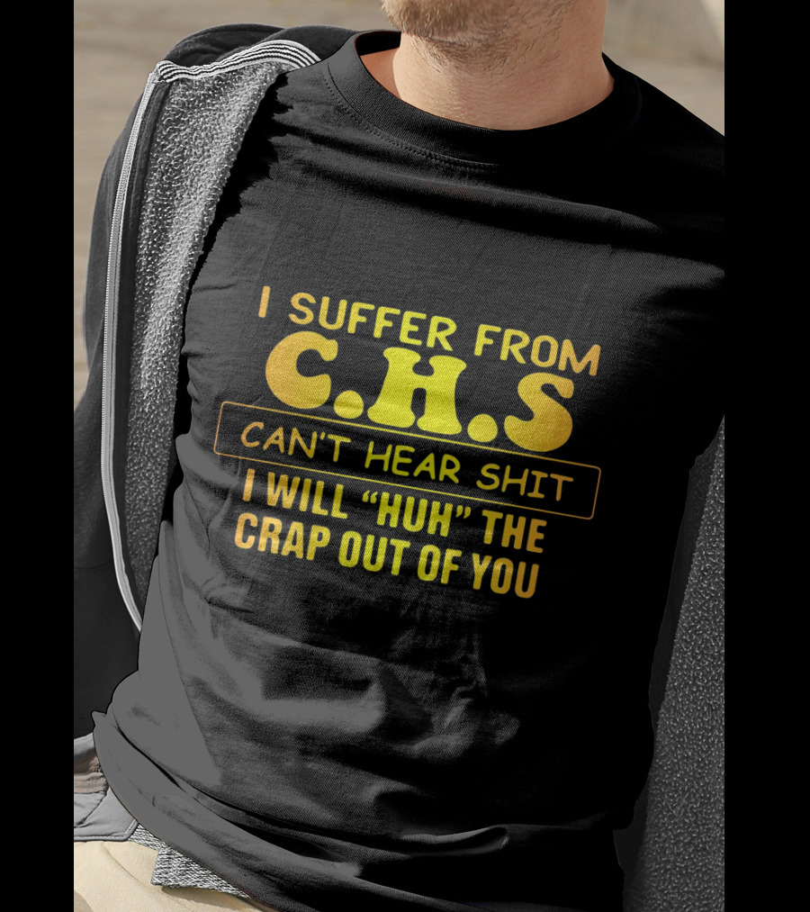 I Suffer From C.H.S Can't Hear Shit I Will Huh The Crap Out Of You T-Shirt