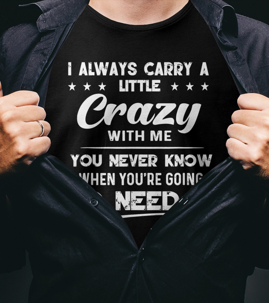 I Always Carry A Little Crazy With Me You Never Know When You're Going To Need It T-Shirt