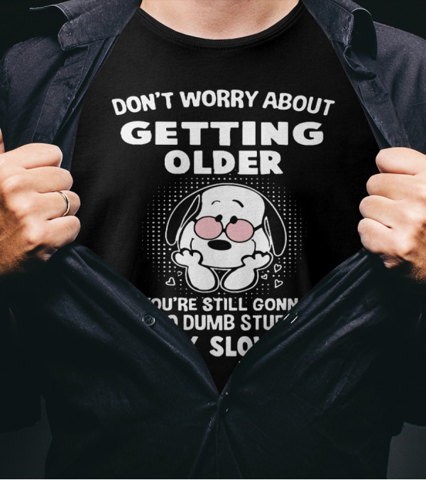 DON'T WORRY ABOUT GETTING OLDER YOU’RE STILL GONNA DO DUMB STUFF ONLY SLOWER T-Shirt