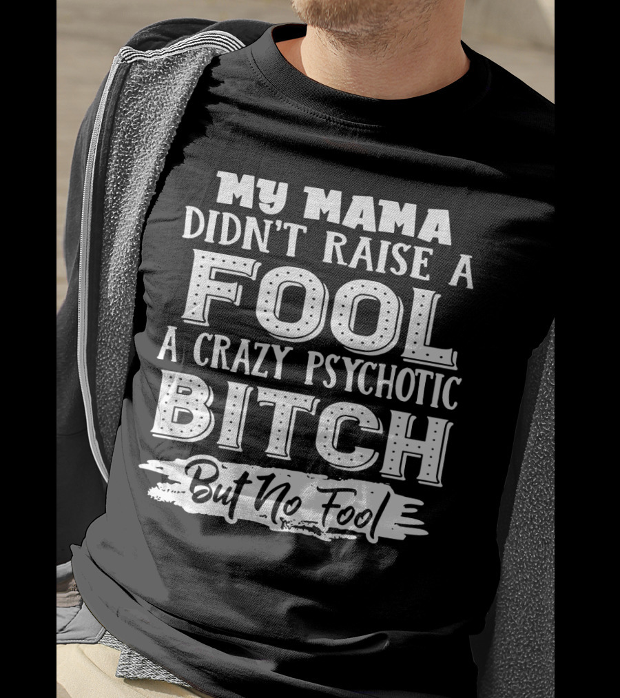 My Mama Didn't Raise A Fool A Crazy Psychotic Bitch But No Fool T-Shirt