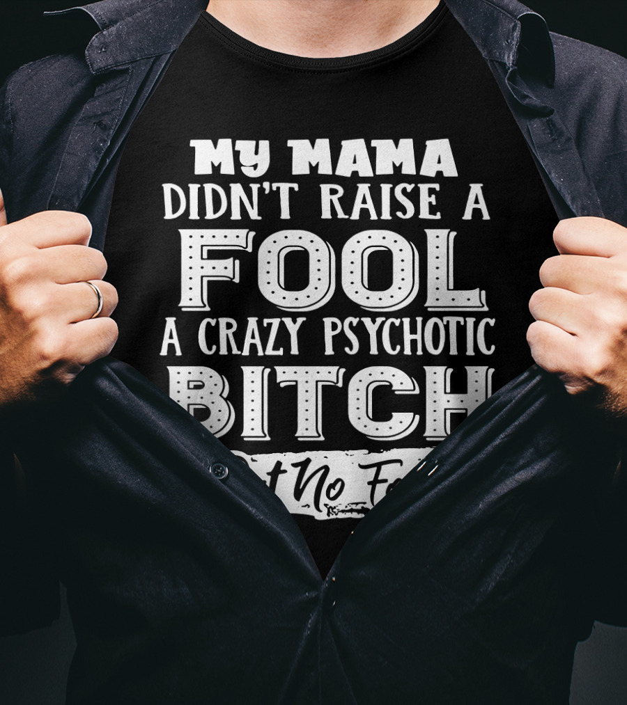My Mama Didn't Raise A Fool A Crazy Psychotic Bitch But No Fool T-Shirt
